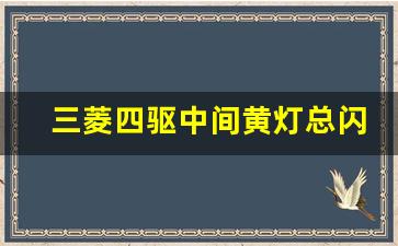 三菱四驱中间黄灯总闪,帕杰罗常见的四驱故障