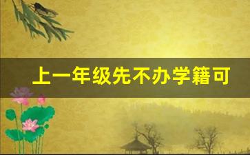 上一年级先不办学籍可不可以