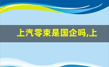 上汽零束是国企吗,上汽零束工作稳定吗