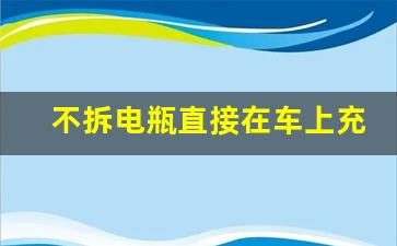 不拆电瓶直接在车上充电,小车充电用不用拆开电瓶线