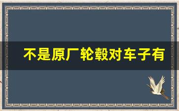 不是原厂轮毂对车子有影响吗,原厂轮毂和副厂轮毂怎么区分