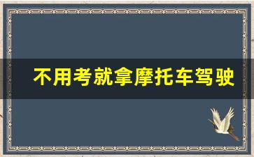 不用考就拿摩托车驾驶证