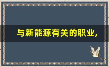 与新能源有关的职业,新能源学什么专业比较好