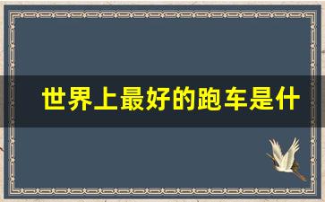 世界上最好的跑车是什么,世界公认四大超跑