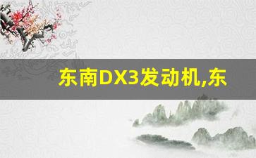 东南DX3发动机,东南v3菱悦发动机能用多少年