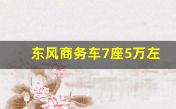 东风商务车7座5万左右,7座商务车排行榜前十名