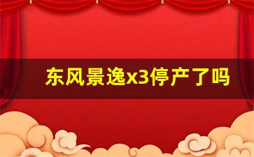 东风景逸x3停产了吗