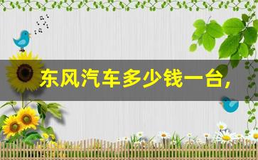 东风汽车多少钱一台,东风风神价格一览表