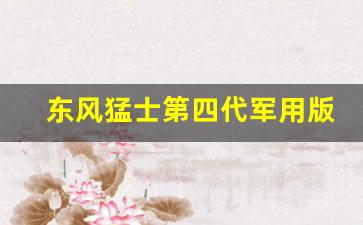 东风猛士第四代军用版,东风猛士2023款民用版多少钱