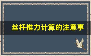 丝杆推力计算的注意事项,丝杠选型计算