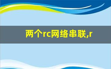 两个rc网络串联,rc串联和rc并联区别