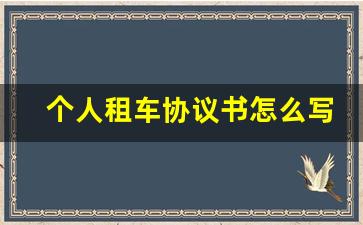 个人租车协议书怎么写,租车协议的内容