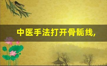 中医手法打开骨骺线,针灸刺破骨骺线长高10厘米