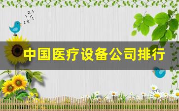 中国医疗设备公司排行,中国医疗器械行业100强