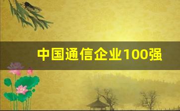 中国通信企业100强,中国通信巨头哪几家