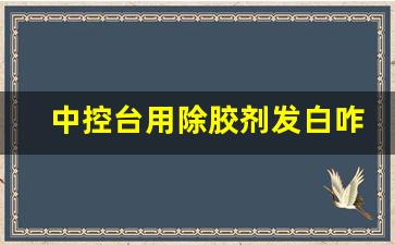 中控台用除胶剂发白咋样处理