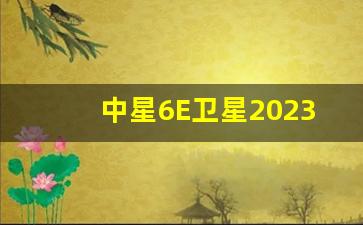 中星6E卫星2023最新参数,中星六E号卫星调试方法