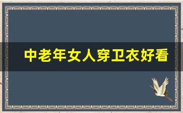 中老年女人穿卫衣好看吗,上身宽松卫衣下身怎么搭配