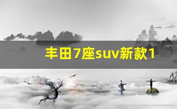 丰田7座suv新款12万,一汽丰田七座车价格及图片