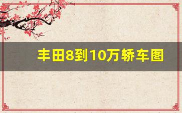 丰田8到10万轿车图片,8万以内的丰田自动挡