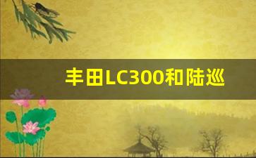 丰田LC300和陆巡4700哪款好,陆巡系列哪款最好