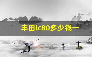 丰田lc80多少钱一辆