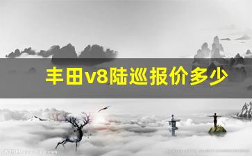 丰田v8陆巡报价多少钱,丰田陆巡v8柴油版售价