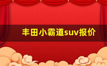 丰田小霸道suv报价,丰田女士小型suv最新款