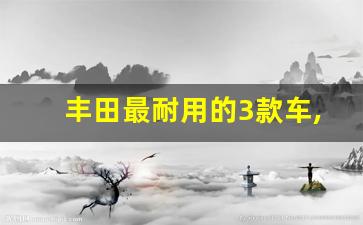 丰田最耐用的3款车,15万左右丰田哪款好