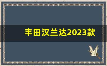 丰田汉兰达2023款7座,汉兰达商务车7座价格及图片