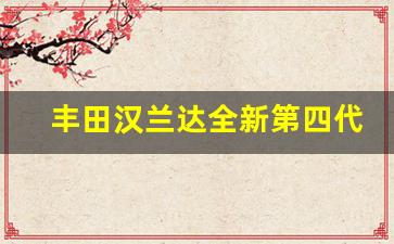 丰田汉兰达全新第四代,丰田汉兰达5座报价