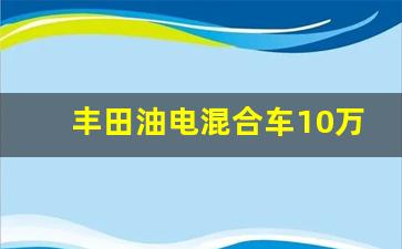 丰田油电混合车10万左右车型推荐,2023最好的油电混合车