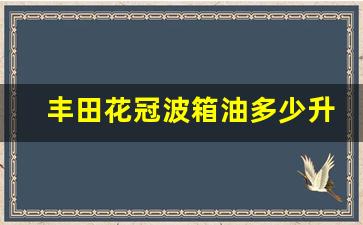 丰田花冠波箱油多少升