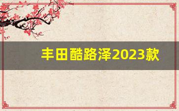 丰田酷路泽2023款,丰田兰德酷路泽2024款