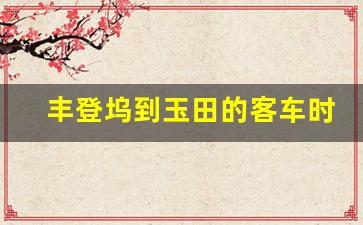 丰登坞到玉田的客车时刻表,唐山西站到玉田县汽车时刻表