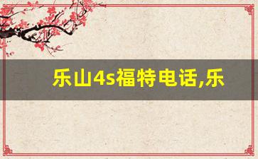 乐山4s福特电话,乐山福特4s店保养联系电话