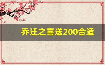 乔迁之喜送200合适吗