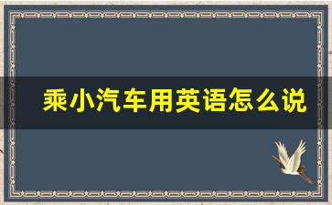 乘小汽车用英语怎么说