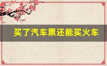 买了汽车票还能买火车票吗,12306长途汽车票