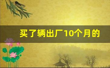 买了辆出厂10个月的车要紧吗