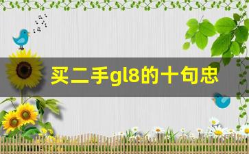 买二手gl8的十句忠告,个人二手别克gl8出售