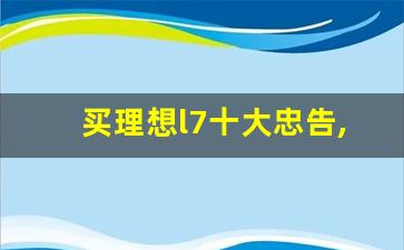 买理想l7十大忠告,理想l8电池可用几年