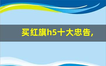 买红旗h5十大忠告,红旗h5质量到底怎么样