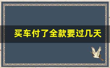 买车付了全款要过几天才能提车,全款买车根本就不需要交定金