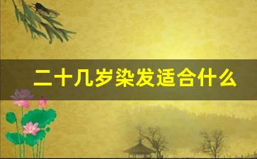 二十几岁染发适合什么色,20岁女孩染头发什么颜色好看