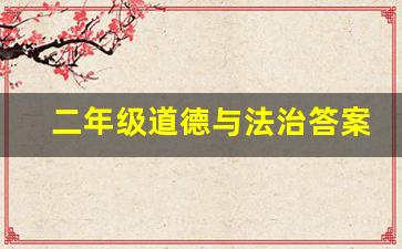 二年级道德与法治答案,二年级上册道德与法治的内容