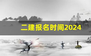 二建报名时间2024年报名时间,二建挂靠多少钱一年