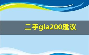 二手gla200建议买吗,奔驰GLA200质量口碑怎么样