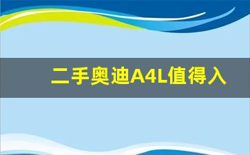 二手奥迪A4L值得入手吗,二手奥迪a4怎么样值得买吗