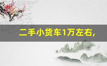 二手小货车1万左右,附近个人二手小货车